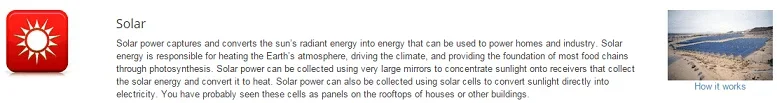 Solar power captures and converts the sun's radiant energy into energy that can be used to power homes and industry. Solar energy is responsible for heating the Earth's atmosphere, driving the climate, and providing the foundation of most food chains through photosynthesis. Solar power can be collected using very large mirrors to concentrate sunlight onto receivers that collect the solar energy and convert it to heat. Solar power can also be collected using solar cells to convert sunlight directly into electricity. You have probably seen these cells as panels on the rooftops of houses or other buildings.