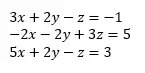 A system of three equations with variables x, y and z: 3x + 2y – z = -1; -2x - 2y + 3z = 5; 5x + 2y – z = 3.