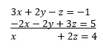 Adding two equations together to eliminate y: [3x+2y-z=-1] – [2x-2y+3z=5] = [x+2z=4].