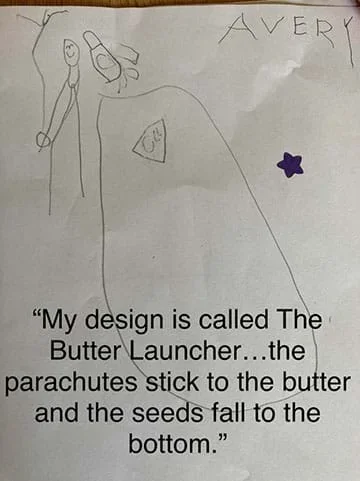 Image is of a child’s drawing of an invention with the child’s description: “My design is called The Butter Launcher…the parachutes stick to the butter and the seeds fall to the bottom.”