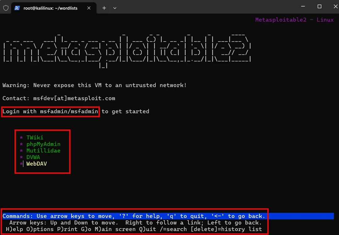 A screenshot of a Linux terminal window. The title bar says root@kali-linux:~/wordlists. The main text on the screen, written in large ASCII art, spells out "metasploitable". Below it, a warning states: "Warning: Never expose this VM to an untrusted network!" and provides a contact email. A red rectangular box highlights the text "Login with msfadmin/msfadmin to get started". Below this, another red box surrounds a list of five options: "TWiki", "phpMyAdmin", "Mutillidae", "DVWA", and "WebDAV". At the very bottom, a third red box highlights a blue command bar with instructions on how to navigate the interface using arrow keys and other commands. The text in the command bar is "Commands: Use arrow keys to move, '?' for help, 'q' to quit, '<-' to go back. Arrow keys: Up and Down to move. Right to follow a link; Left to go back. H)elp O)ptions P)rint G)o M)ain screen Q)uit /=search [delete]=history list".